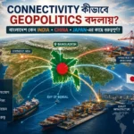 Bangladesh-এর Bay of Bengal connectivity ও India China Japan-এর ভূরাজনৈতিক সংযোগ