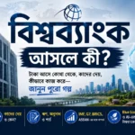 বিশ্বব্যাংক কীভাবে কাজ করে এবং উন্নয়নশীল দেশগুলোকে কীভাবে অর্থায়ন করে
